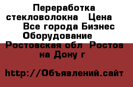 Переработка стекловолокна › Цена ­ 100 - Все города Бизнес » Оборудование   . Ростовская обл.,Ростов-на-Дону г.